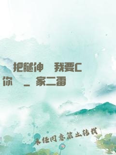 寶貝把腿伸開點我要C你視頻