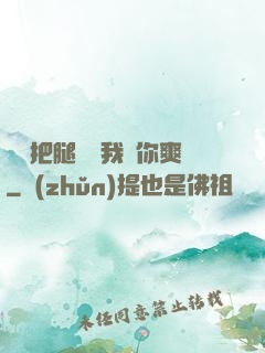 寶貝把腿張開我讓你爽