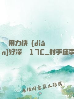寶貝用力快點(diǎn)好深視頻17C