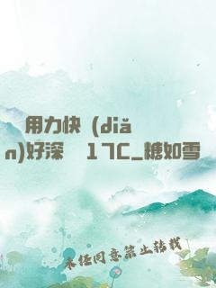 寶貝用力快點(diǎn)好深視頻17C