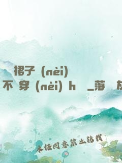 寶貝裙子內(nèi)不許穿內(nèi)褲h視頻