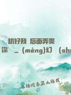 寶貝趴好我從后面弄爽你視頻