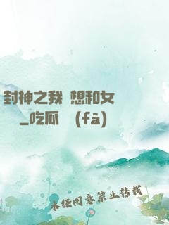 封神之我沒想和女媧談戀愛