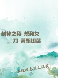 封神之我沒想和女媧談戀愛