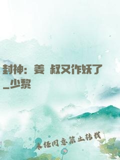 封神：姜師叔又作妖了
