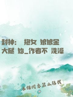封神：從抱女媧娘娘金大腿開始