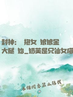 封神：從抱女媧娘娘金大腿開始