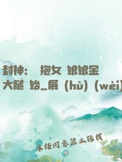 封神：從抱女媧娘娘金大腿開始