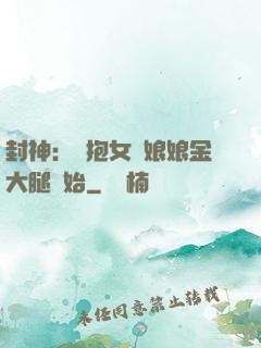 封神：從抱女媧娘娘金大腿開始
