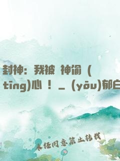 封神：我被眾神偷聽(tīng)心聲！