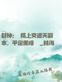 封神：開局上交遮天副本，平定黑暗動亂