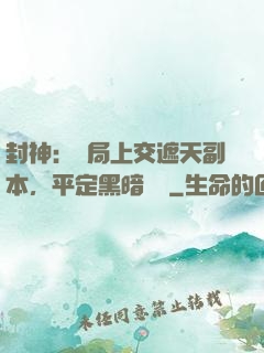 封神：開局上交遮天副本，平定黑暗動亂