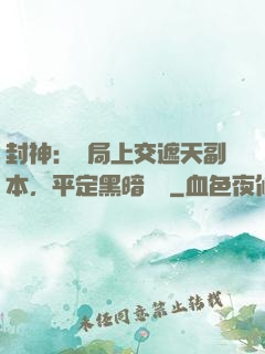 封神：開局上交遮天副本，平定黑暗動亂