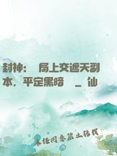 封神：開局上交遮天副本，平定黑暗動亂