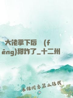 將大佬拿下后畫風(fēng)甜炸了