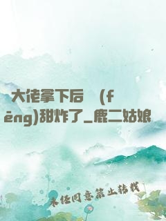 將大佬拿下后畫風(fēng)甜炸了