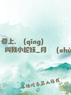 尊上，請(qǐng)別叫我小蛇妖