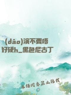 導(dǎo)演不要唔好硬h