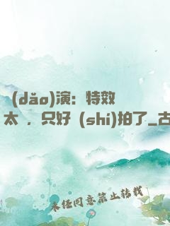 導(dǎo)演：特效太貴，只好實(shí)拍了