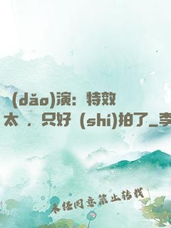 導(dǎo)演：特效太貴，只好實(shí)拍了