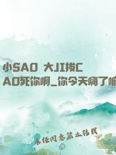 小SA0貨大JI拔CAO死你啊