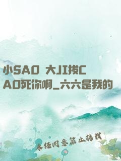 小SA0貨大JI拔CAO死你啊