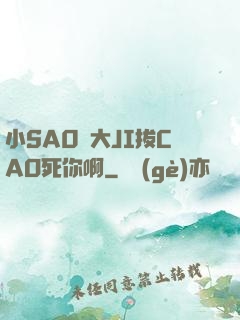 小SA0貨大JI拔CAO死你啊