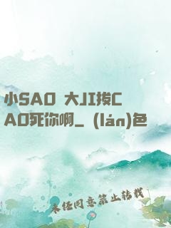 小SA0貨大JI拔CAO死你啊