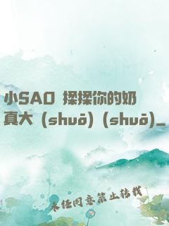 小SAO貨揉揉你的奶真大說(shuō)說(shuō)