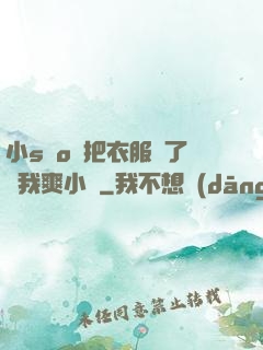 小sαo貨把衣服脫了讓我爽小說