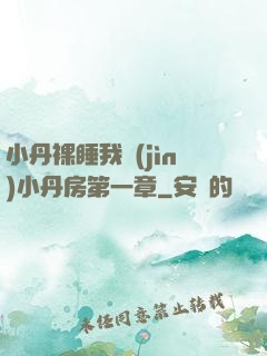 小丹裸睡我進(jìn)小丹房第一章