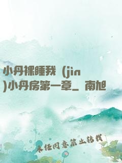 小丹裸睡我進(jìn)小丹房第一章