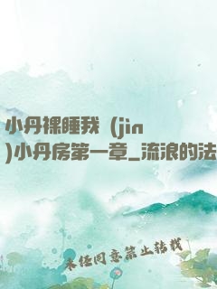 小丹裸睡我進(jìn)小丹房第一章