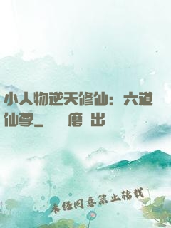 小人物逆天修仙：六道仙尊