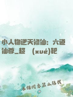 小人物逆天修仙：六道仙尊