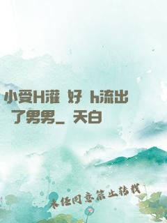 小受H灌滿好漲h流出來了男男