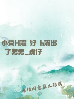 小受H灌滿好漲h流出來了男男
