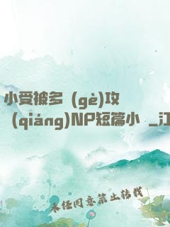 小受被多個(gè)攻強(qiáng)NP短篇小說