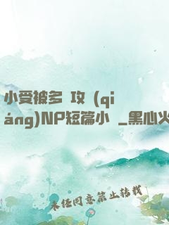 小受被多個攻強(qiáng)NP短篇小說