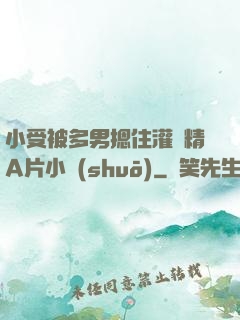 小受被多男摁住灌濃精A片小說(shuō)
