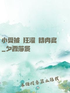 小受被瘋狂灌滿精肉宴