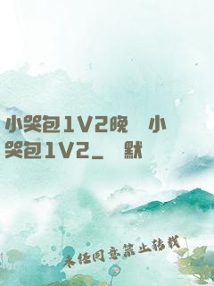 小哭包1V2晚風來小哭包1V2