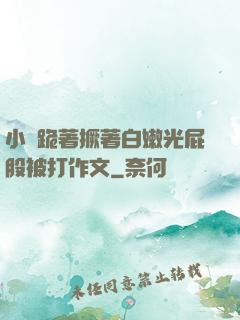 小喬跪著撅著白嫩光屁股被打作文