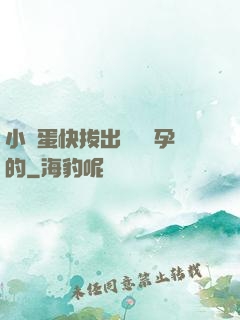 小壞蛋快拔出來會懷孕的