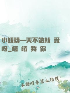 小妖精一天不做就難受呀