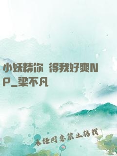 小妖精你夾得我好爽NP