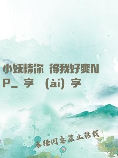 小妖精你夾得我好爽NP