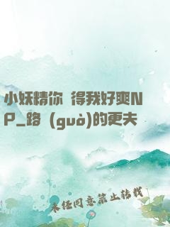 小妖精你夾得我好爽NP