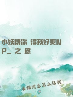 小妖精你夾得我好爽NP