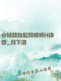 小妖精抬起臀嗯啊H快穿